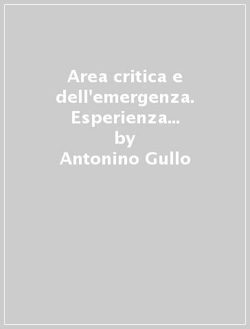 Area critica e dell'emergenza. Esperienza organizzativa, didattica ed operativa in un ospedale periferico - W. P. Mercante - Antonino Gullo