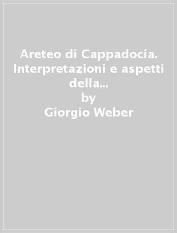 Areteo di Cappadocia. Interpretazioni e aspetti della formazione anatomo-patologica del Morgagni - Giorgio Weber