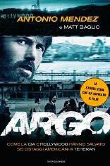 Argo. Come la CIA e Hollywood hanno salvato sei ostaggi americani a Teheran - Antonio Mendez - Matt Baglio