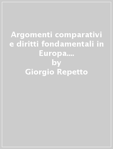 Argomenti comparativi e diritti fondamentali in Europa. Teorie dell'interpretazione e giurisprudenza sovranazionale - Giorgio Repetto