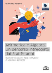 Aritmetica e algebra. Un percorso intrecciato dai 5 ai 14 anni. Ruoli dell insegnante nella costruzione di una classe pensante