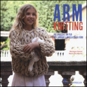 Arm Knitting. Due braccia e un filo per lavorare a maglia senza ferri