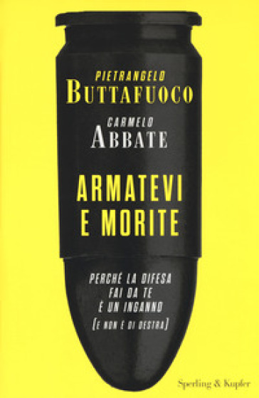 Armatevi e morite. Perché la difesa fai da te è un inganno (e non è di destra) - Pietrangelo Buttafuoco - Carmelo Abbate