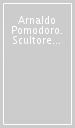 Arnaldo Pomodoro. Scultore per San Leo e Cagliostro. Ediz. italiana e inglese
