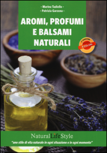 Aromi, profumi e balsami naturali - Marina Tadiello - Patrizia Garzena