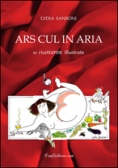 Ars cul in aria. 30 ricetteros illustrate