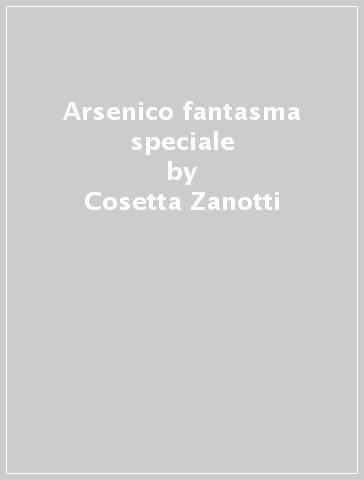 Arsenico fantasma speciale - Cosetta Zanotti