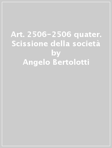 Art. 2506-2506 quater. Scissione della società - Angelo Bertolotti