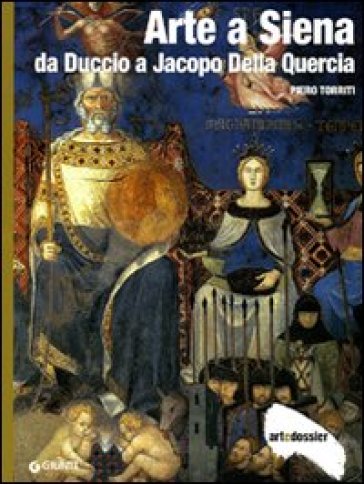Arte a Siena. Da Duccio a Jacopo della Quercia. Ediz. illustrata - Piero Torriti