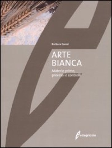 Arte bianca. Materie prime, processi e controlli - Barbara Carrai