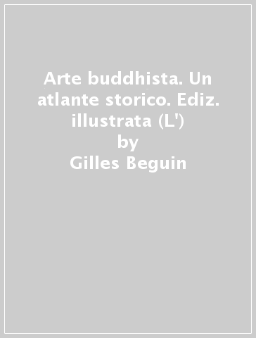 Arte buddhista. Un atlante storico. Ediz. illustrata (L') - Gilles Beguin