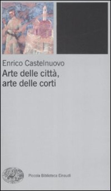 Arte delle città, arte delle corti tra XII e XIV seolo - Enrico Castelnuovo