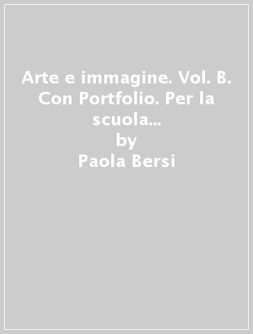 Arte e immagine. Vol. B. Con Portfolio. Per la scuola media. Vol. 1: Il libro dell'arte - Paola Bersi - Carlo Ricci