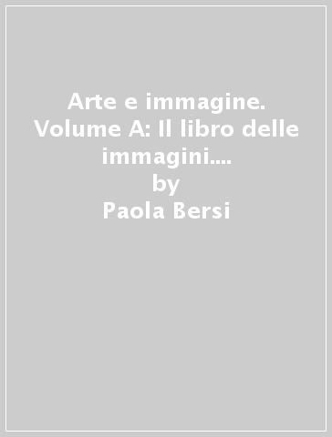 Arte e immagine. Volume A: Il libro delle immagini. Per la Scuola media - Paola Bersi - Carlo Ricci