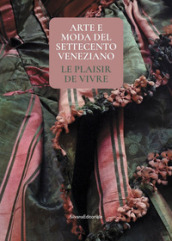 Arte e moda del Settecento veneziano. Le plaisir de vivre. Ediz. illustrata