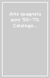 Arte spagnola anni  50- 70. Catalogo della mostra (Milano, giugno-agosto 2000)