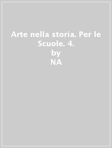 Arte nella storia. Per le Scuole. 4. - Antonio Giuliano  NA - Carlo Bertelli - Giuliano Briganti