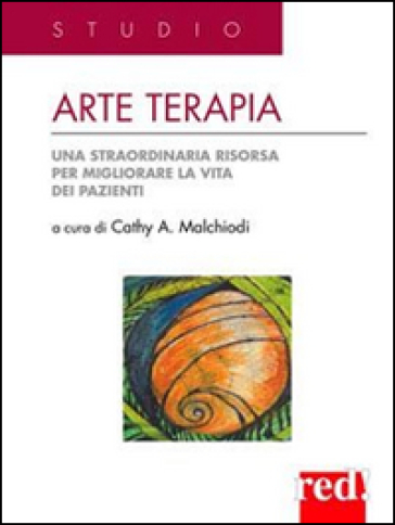 Arte terapia. Una straordinaria risorsa per migliorare la vita dei pazienti - Cathy A. Malchiodi