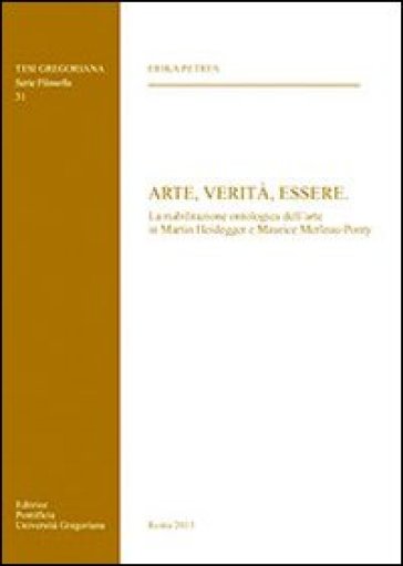 Arte, verità, essere. La riabilitazione ontologica dell'arte in Martin Heidegger e Maurice Merleau-Ponty - Erika Petres