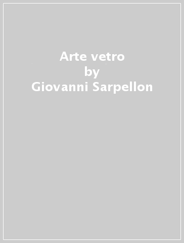 Arte & vetro - Giovanni Sarpellon