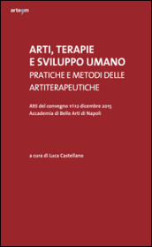 Arti, terapie e sviluppo umano. Pratiche e metodi delle artiterapeutiche. Atti del Convegno (Napoli, 11-12 dicembre 2015)