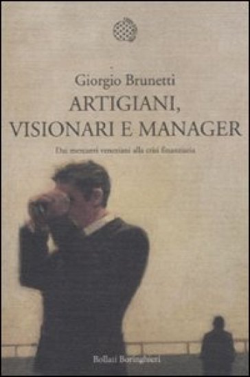 Artigiani, visionari e manager. Dai mercanti veneziani alla crisi finanziaria - Giorgio Brunetti