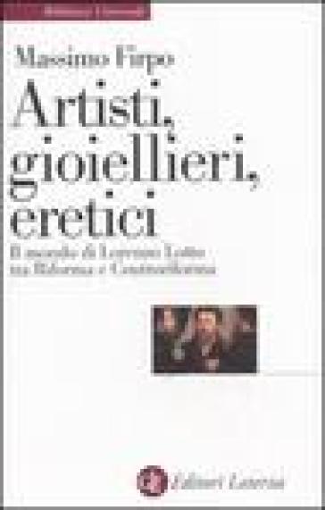 Artisti, gioiellieri, eretici. Il mondo di Lorenzo Lotto tra Riforma e Controriforma - Massimo Firpo
