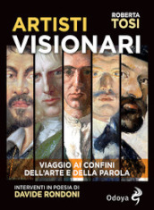 Artisti visionari. Viaggio ai confini dell arte e della parola