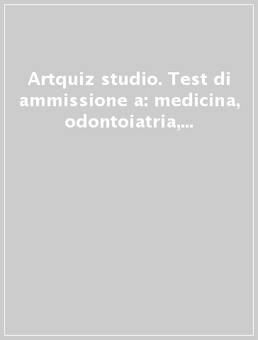 Artquiz studio. Test di ammissione a: medicina, odontoiatria, veterinaria, professioni sanitarie, biotecnoloolge. Area medica-sanitaria