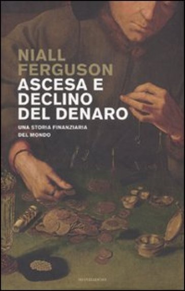 Ascesa e declino del denaro. Una storia finanziaria del mondo - Niall Ferguson