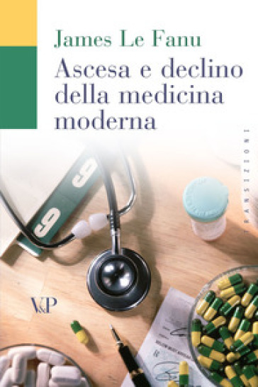 Ascesa e declino della medicina moderna - James Le Fanu