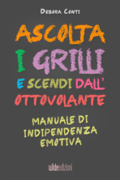 Ascolta i grilli e scendi dall ottovolante. Manuale di indipendenza emotiva. Nuova ediz.