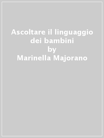Ascoltare il linguaggio dei bambini - Marinella Majorano