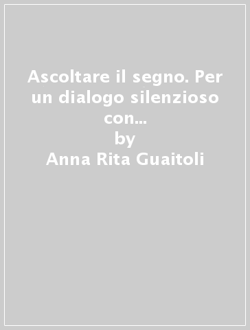 Ascoltare il segno. Per un dialogo silenzioso con la scrittura dell'adolescente - Anna Rita Guaitoli - Antonella Orlandi