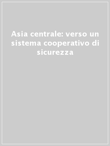 Asia centrale: verso un sistema cooperativo di sicurezza