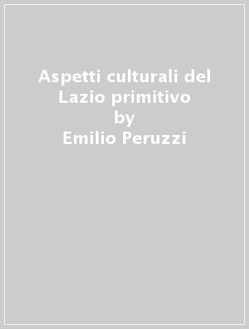 Aspetti culturali del Lazio primitivo - Emilio Peruzzi