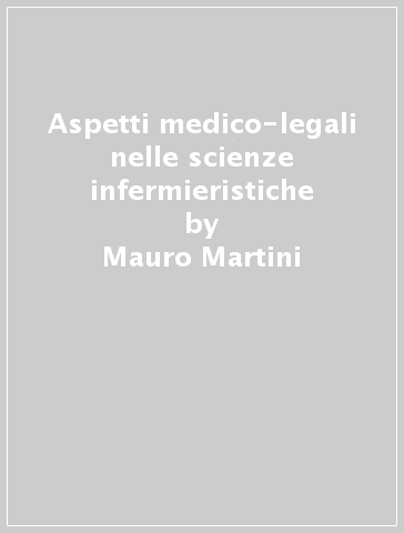 Aspetti medico-legali nelle scienze infermieristiche - Mauro Martini