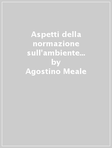 Aspetti della normazione sull'ambiente e riparto di competenza. Professionalità specifiche e organizzazione degli apparati amministrativi locali - Agostino Meale