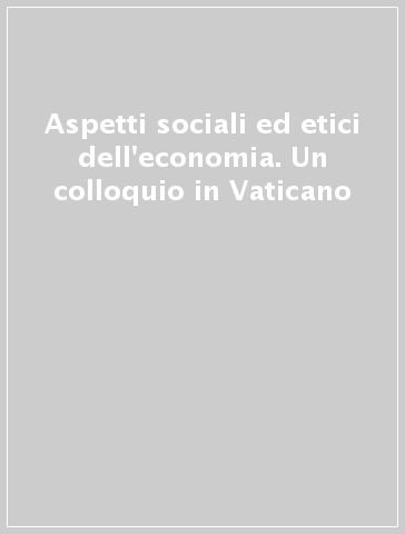 Aspetti sociali ed etici dell'economia. Un colloquio in Vaticano