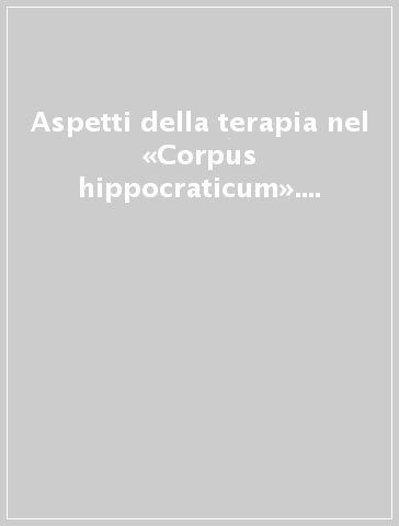 Aspetti della terapia nel «Corpus hippocraticum». Atti del 9e Colloque international hippocratique (Pisa, 25-29 settembre 1996)