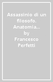 Assassinio di un filosofo. Anatomia di un omicidio politico