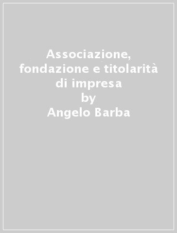 Associazione, fondazione e titolarità di impresa - Angelo Barba