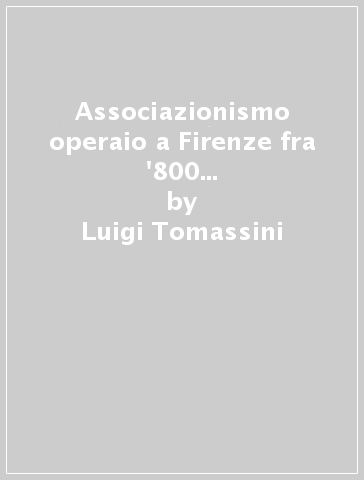 Associazionismo operaio a Firenze fra '800 e '900. La Società di Mutuo Soccorso di Rifredi (1883-1922) - Luigi Tomassini