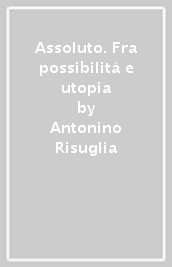 Assoluto. Fra possibilità e utopia