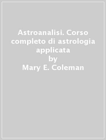 Astroanalisi. Corso completo di astrologia applicata - Mary E. Coleman