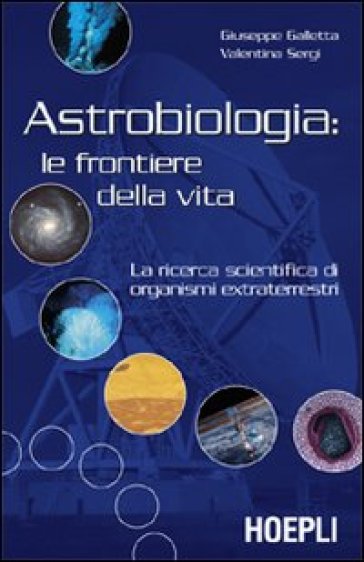 Astrobiologia: le frontiere della vita. La ricerca scientifica di organismi extraterrestri - Giuseppe Galletta - Valentina Sergi
