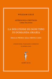 Astrologia cristiana. 2: La soluzione di ogni tipo di domanda oraria. Dalla prima alla sesta casa