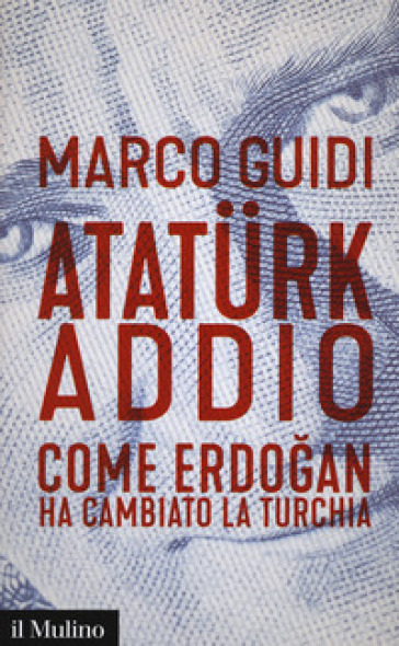 Ataturk addio. Come Erdogan ha cambiato la Turchia - Marco Guidi