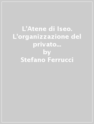 L'Atene di Iseo. L'organizzazione del privato nella prima metà del IV secolo a. C. - Stefano Ferrucci