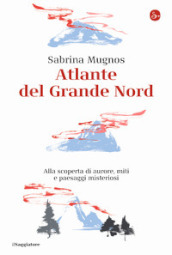 Atlante del Grande Nord. Alla scoperta di aurore, miti e paesaggi misteriosi